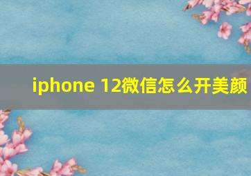 iphone 12微信怎么开美颜